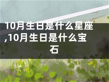 10月生日是什么星座,10月生日是什么宝石