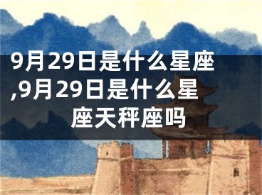 9月29日是什么星座,9月29日是什么星座天秤座吗