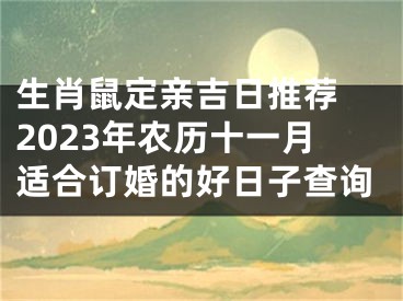 生肖鼠定亲吉日推荐 2023年农历十一月适合订婚的好日子查询