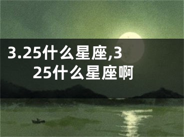 3.25什么星座,325什么星座啊