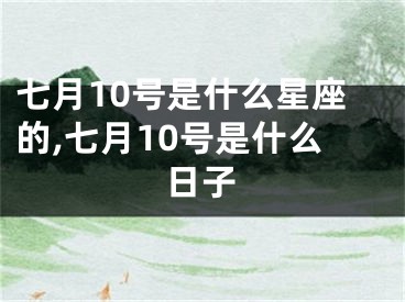 七月10号是什么星座的,七月10号是什么日子