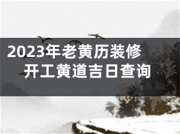 2023年老黄历装修开工黄道吉日查询