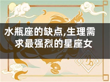 水瓶座的缺点,生理需求最强烈的星座女