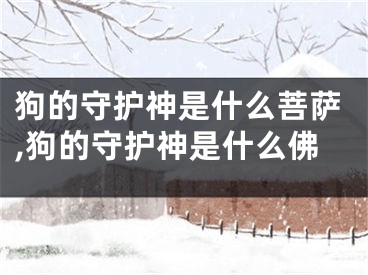 狗的守护神是什么菩萨,狗的守护神是什么佛