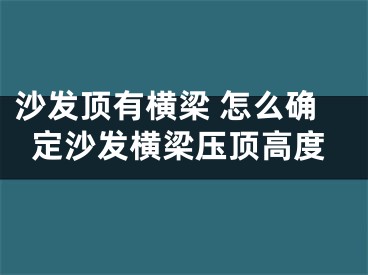 沙发顶有横梁 怎么确定沙发横梁压顶高度