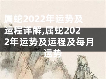 属蛇2022年运势及运程详解,属蛇2022年运势及运程及每月运势