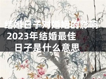 结婚日子对婚姻的影响 2023年结婚最佳日子是什么意思 