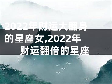 2022年财运大翻身的星座女,2022年财运翻倍的星座