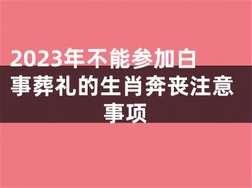 2023年不能参加白事葬礼的生肖奔丧注意事项