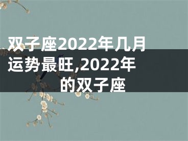 双子座2022年几月运势最旺,2022年的双子座