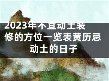 2023年不宜动土装修的方位一览表黄历忌动土的日子