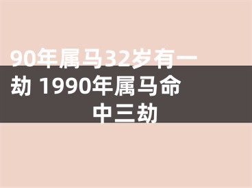 90年属马32岁有一劫 1990年属马命中三劫
