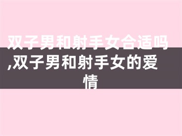 双子男和射手女合适吗,双子男和射手女的爱情