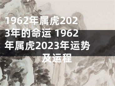1962年属虎2023年的命运 1962年属虎2023年运势及运程