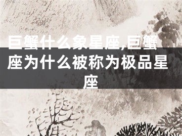巨蟹什么象星座,巨蟹座为什么被称为极品星座