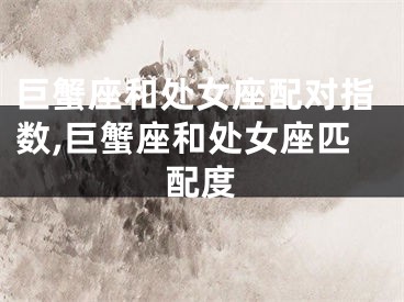 巨蟹座和处女座配对指数,巨蟹座和处女座匹配度