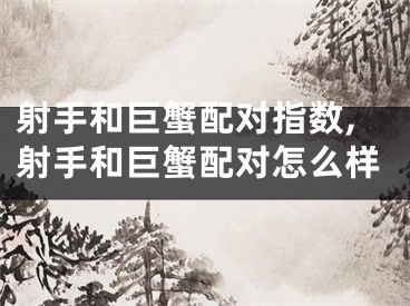 射手和巨蟹配对指数,射手和巨蟹配对怎么样