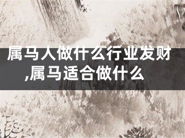 属马人做什么行业发财,属马适合做什么