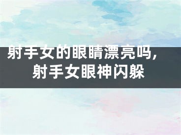 射手女的眼睛漂亮吗,射手女眼神闪躲