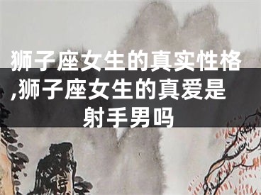 狮子座女生的真实性格,狮子座女生的真爱是射手男吗