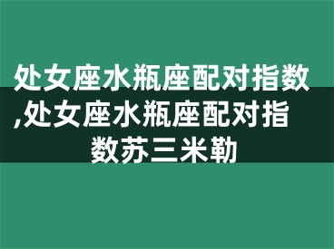 处女座水瓶座配对指数,处女座水瓶座配对指数苏三米勒
