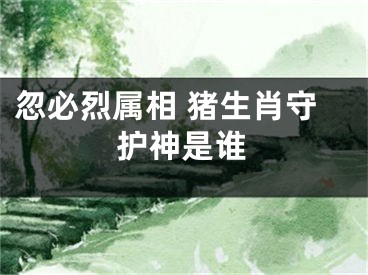 忽必烈属相 猪生肖守护神是谁