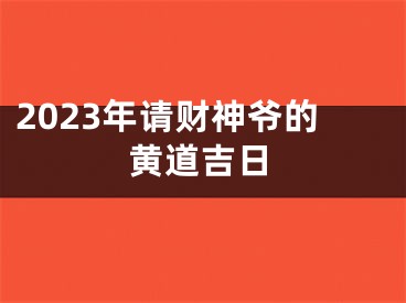 2023年请财神爷的黄道吉日