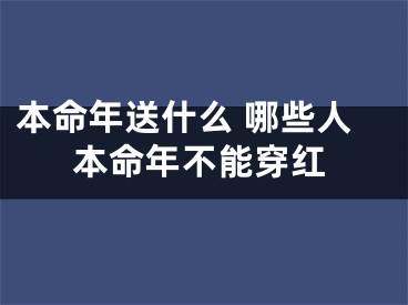 本命年送什么 哪些人本命年不能穿红