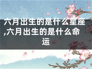 六月出生的是什么星座,六月出生的是什么命运