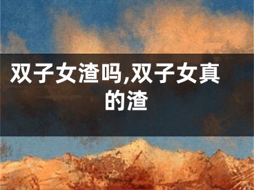 双子女渣吗,双子女真的渣