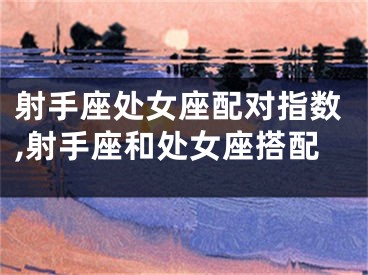 射手座处女座配对指数,射手座和处女座搭配