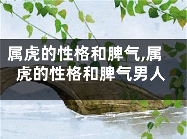 属虎的性格和脾气,属虎的性格和脾气男人