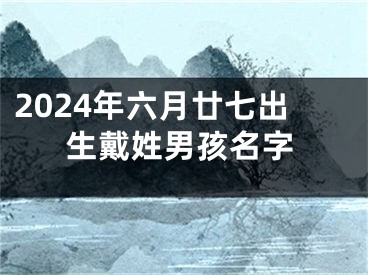 2024年六月廿七出生戴姓男孩名字