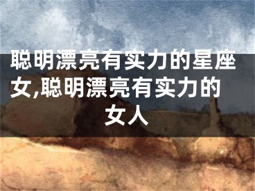 聪明漂亮有实力的星座女,聪明漂亮有实力的女人
