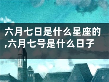 六月七日是什么星座的,六月七号是什么日子