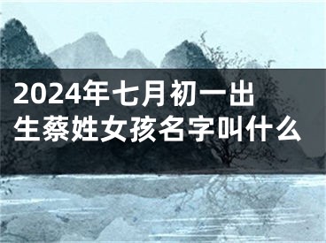 2024年七月初一出生蔡姓女孩名字叫什么