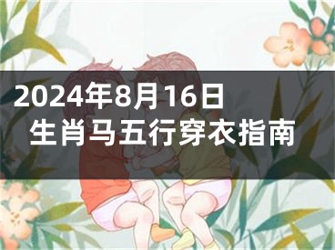 2024年8月16日生肖马五行穿衣指南