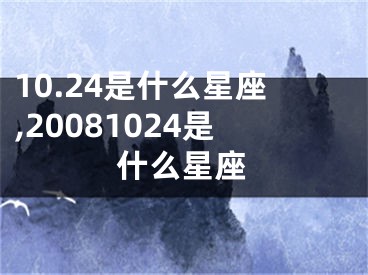 10.24是什么星座,20081024是什么星座