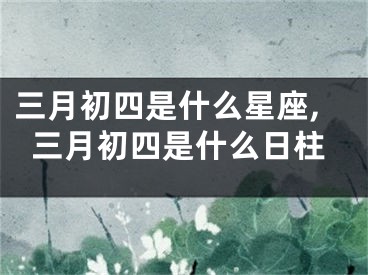 三月初四是什么星座,三月初四是什么日柱