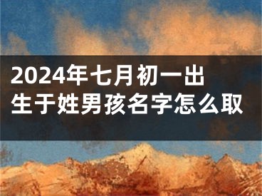 2024年七月初一出生于姓男孩名字怎么取