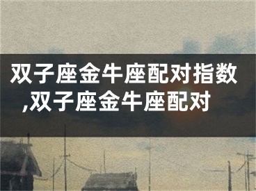 双子座金牛座配对指数,双子座金牛座配对