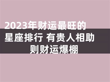 2023年财运最旺的星座排行 有贵人相助则财运爆棚