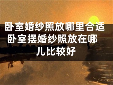 卧室婚纱照放哪里合适 卧室摆婚纱照放在哪儿比较好