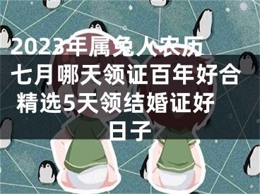 2023年属兔人农历七月哪天领证百年好合 精选5天领结婚证好日子