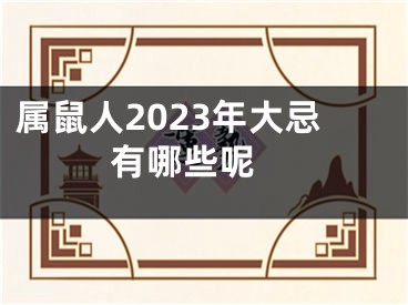 属鼠人2023年大忌有哪些呢 