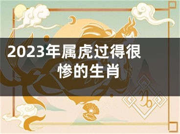 2023年属虎过得很惨的生肖