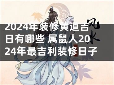 2024年装修黄道吉日有哪些 属鼠人2024年最吉利装修日子
