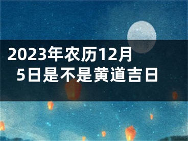 2023年农历12月5日是不是黄道吉日