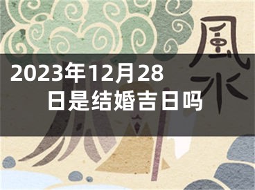 2023年12月28日是结婚吉日吗