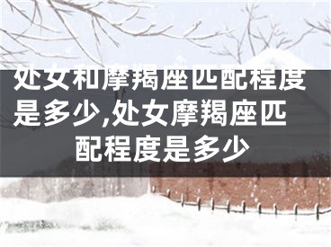 处女和摩羯座匹配程度是多少,处女摩羯座匹配程度是多少